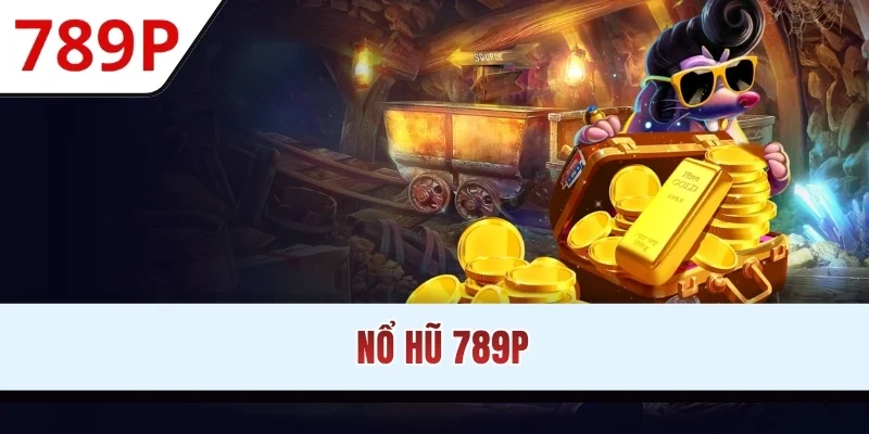 Nổ Hũ 789P - Địa Chỉ Quay Thưởng An Toàn Và Đẳng Cấp