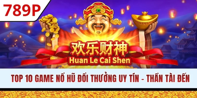 Top 10 game nổ hũ đổi thưởng uy tín - Thần Tài Đến